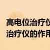 高电位治疗仪的作用和功效正确使用（高电位治疗仪的作用）