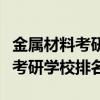 金属材料考研学校排名容易一点的（金属材料考研学校排名）