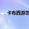 卡布西游怎么玩儿?(卡布西游夜间版) 卡布西游怎么玩儿?(卡布西游夜间版)