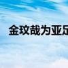 金玟哉为亚足联最佳海外球员（海外球员）