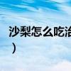 沙梨怎么吃治咳嗽效果好（沙梨怎么吃治咳嗽）