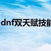 dnf双天赋技能栏多少钱（dnf双天赋是什么）