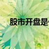 股市开盘是什么意思（开盘是什么意思）