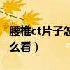 腰椎ct片子怎么看有没有突出（腰椎ct片子怎么看）
