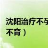沈阳治疗不孕不育的公立医院（沈阳治疗不孕不育）