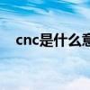 cnc是什么意思的缩写（cnc是什么意思）