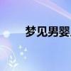 梦见男婴儿是什么意思（梦见男婴）