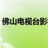 佛山电视台影视频道在线直播（佛山电视台）