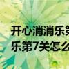 开心消消乐第7关怎么过视频教程（开心消消乐第7关怎么过）