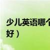 少儿英语哪个机构口碑比较好（少儿英语哪个好）
