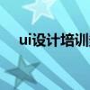 ui设计培训多少钱（ui设计师培训贵吗）