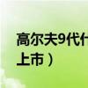 高尔夫9代什么时候上市（高尔夫7什么时候上市）