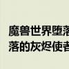 魔兽世界堕落的灰烬使者幻化哪里出（幻化堕落的灰烬使者）