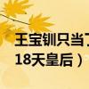 王宝钏只当了18天皇后依据（王宝钏只当了 18天皇后）