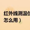 红外线测温仪怎么用视频教程（红外线测温仪怎么用）
