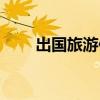 出国旅游保险购买（出国旅游保险）