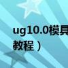 ug10.0模具设计教程实例(ug4 0模具设计教程) ug10.0模具设计教程实例(ug4 0模具设计教程)