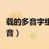 载的多音字组词和拼音（裳的多音字组词和拼音）