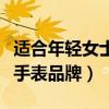 适合年轻女士手表品牌排行榜（适合年轻女士手表品牌）