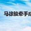 马徐骏牵手成功是哪期(马徐骏牵手成功) 马徐骏牵手成功是哪期(马徐骏牵手成功)