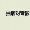 抽烟对肾影响大吗(抽烟对肾有影响吗) 抽烟对肾影响大吗(抽烟对肾有影响吗)
