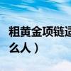 粗黄金项链适合什么人戴（粗黄金项链适合什么人）