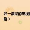 吕一演过的电视剧大全(全部)老公是明星（吕一演过的电视剧）