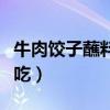 牛肉饺子蘸料怎么调好吃（饺子蘸料怎么调好吃）