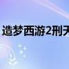 造梦西游2刑天爆率点(造梦西游2刑天爆率) 造梦西游2刑天爆率点(造梦西游2刑天爆率)