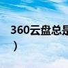 360云盘总是上传失败（360云盘上传速度慢）