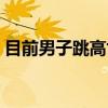 目前男子跳高世界纪录（男子跳高世界记录）