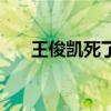 王俊凯死了没（王俊凯死了是真的吗）
