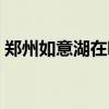 郑州如意湖在哪个区什么位置（郑州如意湖）
