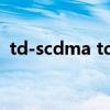 td-scdma td-lte（td scdma是什么意思）