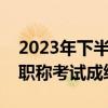 2023年下半年初级会计报名时间（初级会计职称考试成绩查询）