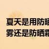 夏天是用防晒霜还是防晒喷雾（夏天用防晒喷雾还是防晒霜）