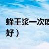 蜂王浆一次吃多少克合适（蜂王浆一次吃多少好）