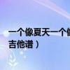 一个像夏天一个像秋天吉他谱指弹（一个像夏天一个像秋天吉他谱）