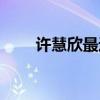 许慧欣最近（许慧欣怎么没消息了）
