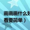 画画画什么好看要简单的图片（画画画什么好看要简单）