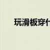 玩滑板穿什么鞋子（玩滑板穿什么鞋）
