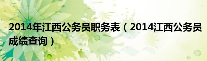 2014年江西公务员职务表（2014江西公务员成绩查询）