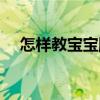 怎样教宝宝爬行最有效（怎么教宝宝爬）