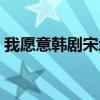 我愿意韩剧宋承宪主演(我愿意韩国电视剧) 我愿意韩剧宋承宪主演(我愿意韩国电视剧)