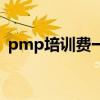 pmp培训费一般多少钱（pmp培训哪家好）