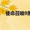使命召唤9黑屏无反应(使命召唤9黑屏) 使命召唤9黑屏无反应(使命召唤9黑屏)