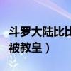 斗罗大陆比比东和前任教皇（斗罗大陆比比东被教皇）