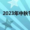 2023年中秋节是几号(今年中秋节是几号) 2023年中秋节是几号(今年中秋节是几号)