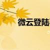 微云登陆不了有啥办法（微云登陆）