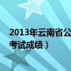 2013年云南省公务员考试成绩查询（2013年云南省公务员考试成绩）